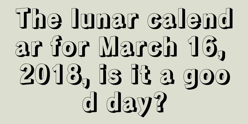 The lunar calendar for March 16, 2018, is it a good day?