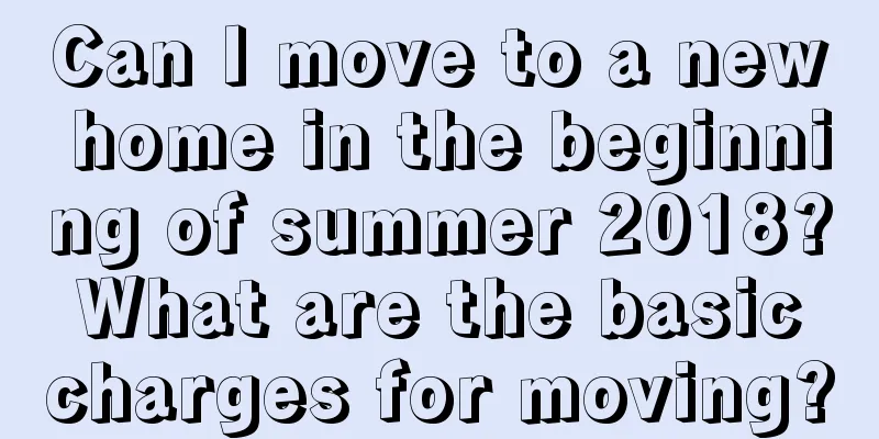 Can I move to a new home in the beginning of summer 2018? What are the basic charges for moving?
