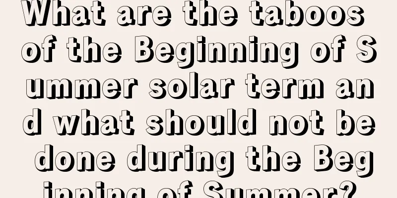 What are the taboos of the Beginning of Summer solar term and what should not be done during the Beginning of Summer?