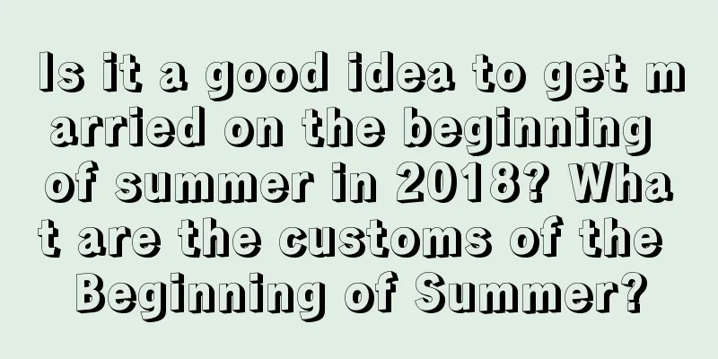 Is it a good idea to get married on the beginning of summer in 2018? What are the customs of the Beginning of Summer?