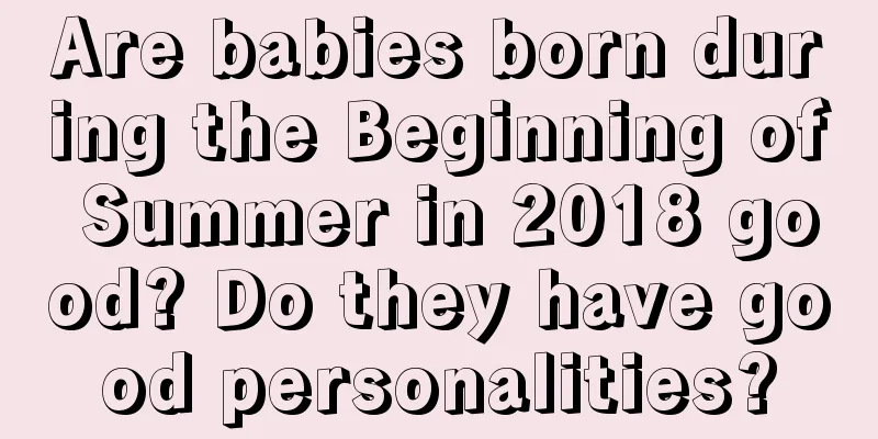 Are babies born during the Beginning of Summer in 2018 good? Do they have good personalities?