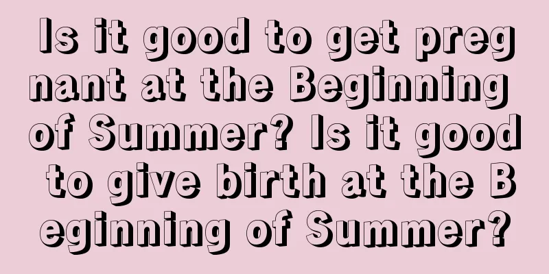 Is it good to get pregnant at the Beginning of Summer? Is it good to give birth at the Beginning of Summer?