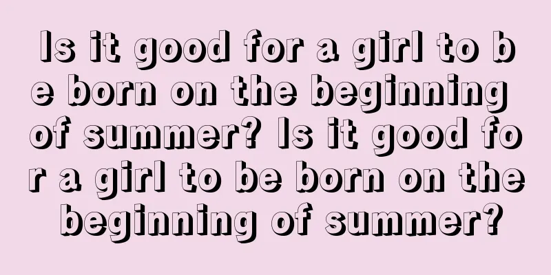 Is it good for a girl to be born on the beginning of summer? Is it good for a girl to be born on the beginning of summer?