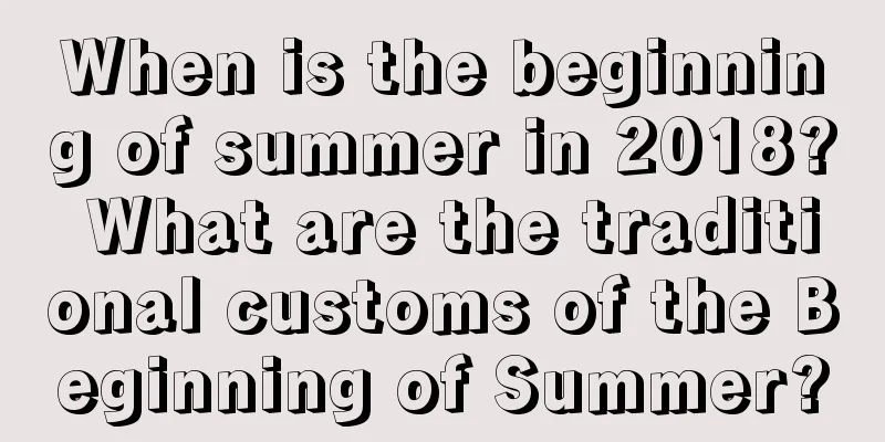 When is the beginning of summer in 2018? What are the traditional customs of the Beginning of Summer?