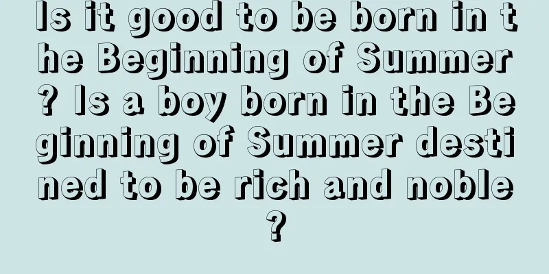 Is it good to be born in the Beginning of Summer? Is a boy born in the Beginning of Summer destined to be rich and noble?