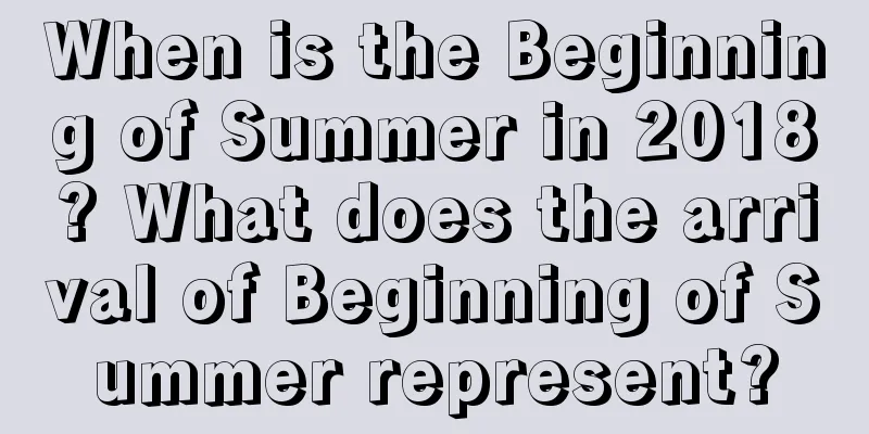 When is the Beginning of Summer in 2018? What does the arrival of Beginning of Summer represent?