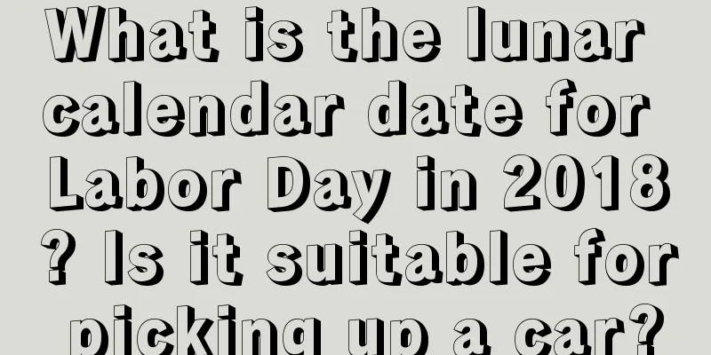 What is the lunar calendar date for Labor Day in 2018? Is it suitable for picking up a car?