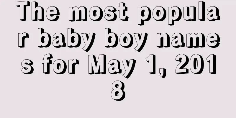 The most popular baby boy names for May 1, 2018