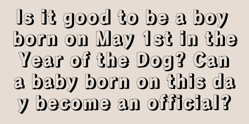 Is it good to be a boy born on May 1st in the Year of the Dog? Can a baby born on this day become an official?