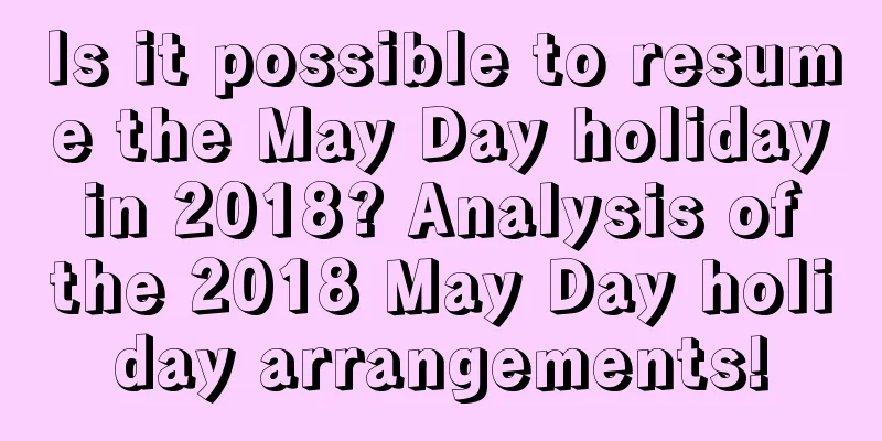 Is it possible to resume the May Day holiday in 2018? Analysis of the 2018 May Day holiday arrangements!