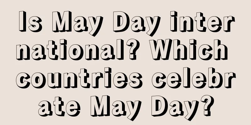 Is May Day international? Which countries celebrate May Day?