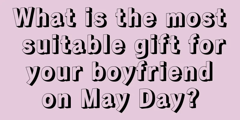 What is the most suitable gift for your boyfriend on May Day?