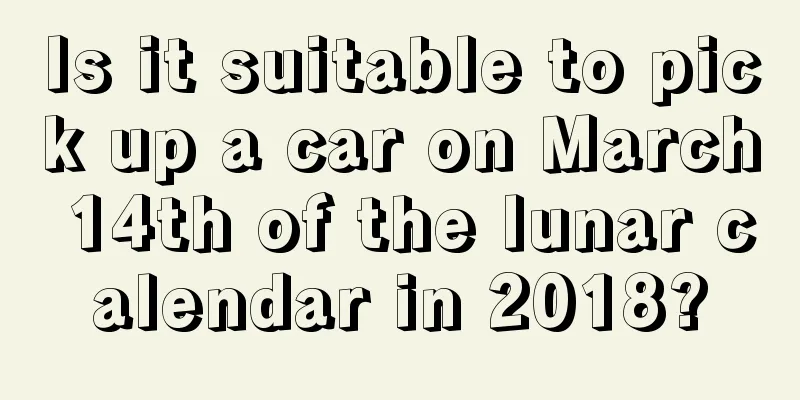 Is it suitable to pick up a car on March 14th of the lunar calendar in 2018?