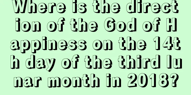 Where is the direction of the God of Happiness on the 14th day of the third lunar month in 2018?