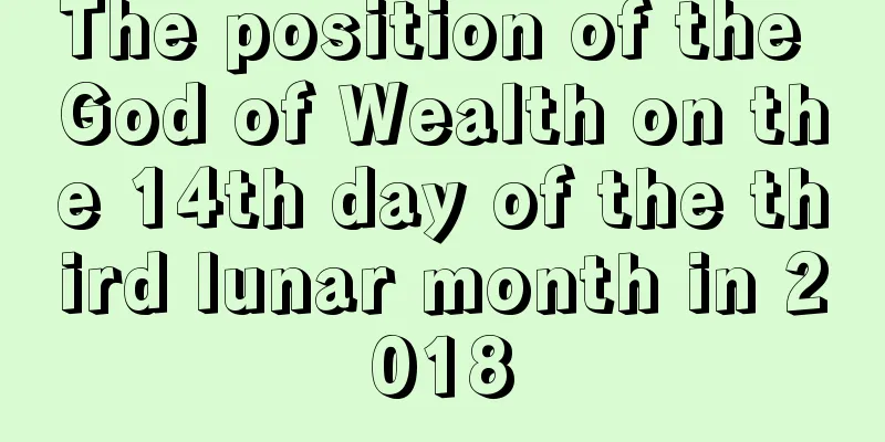 The position of the God of Wealth on the 14th day of the third lunar month in 2018