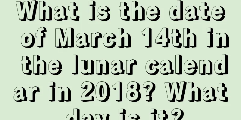 What is the date of March 14th in the lunar calendar in 2018? What day is it?