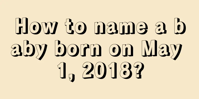 How to name a baby born on May 1, 2018?