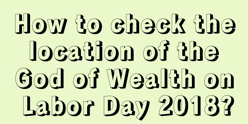 How to check the location of the God of Wealth on Labor Day 2018?
