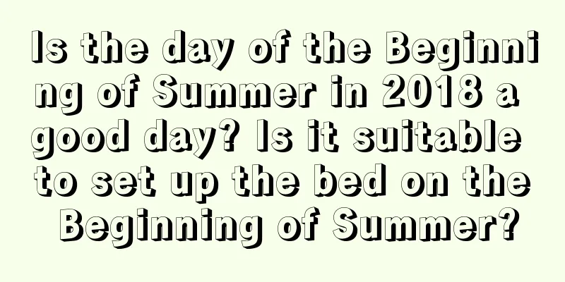 Is the day of the Beginning of Summer in 2018 a good day? Is it suitable to set up the bed on the Beginning of Summer?