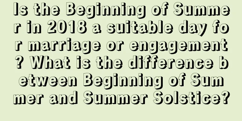 Is the Beginning of Summer in 2018 a suitable day for marriage or engagement? What is the difference between Beginning of Summer and Summer Solstice?