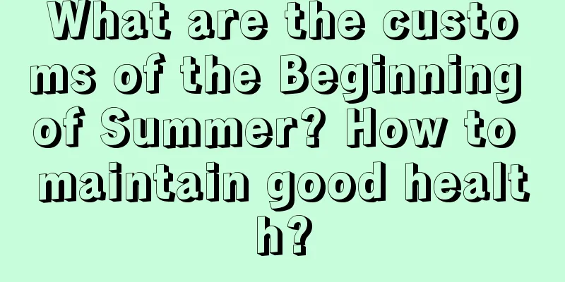 What are the customs of the Beginning of Summer? How to maintain good health?