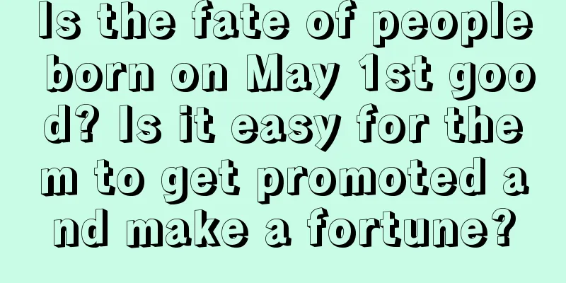 Is the fate of people born on May 1st good? Is it easy for them to get promoted and make a fortune?