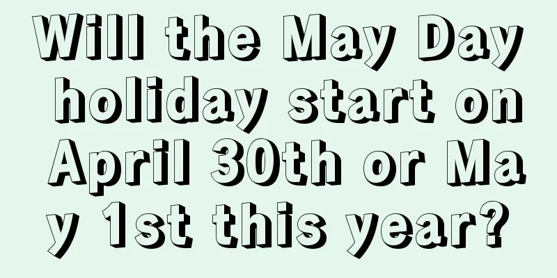 Will the May Day holiday start on April 30th or May 1st this year?