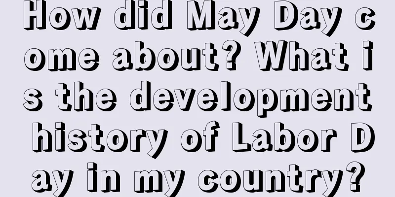 How did May Day come about? What is the development history of Labor Day in my country?