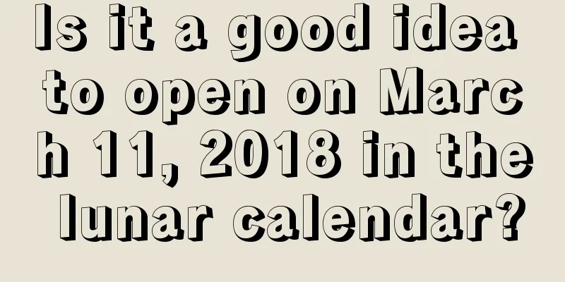 Is it a good idea to open on March 11, 2018 in the lunar calendar?