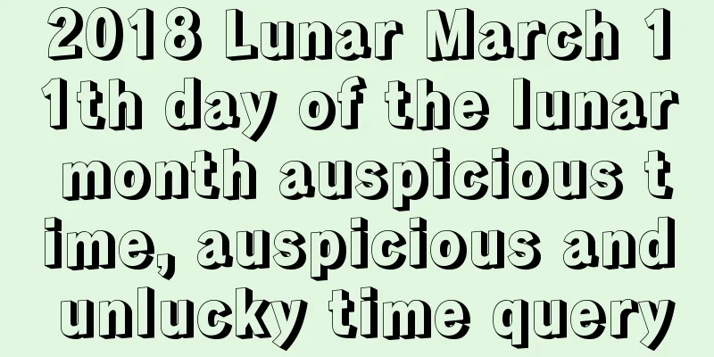 2018 Lunar March 11th day of the lunar month auspicious time, auspicious and unlucky time query