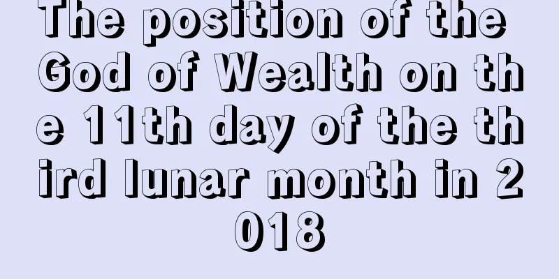 The position of the God of Wealth on the 11th day of the third lunar month in 2018
