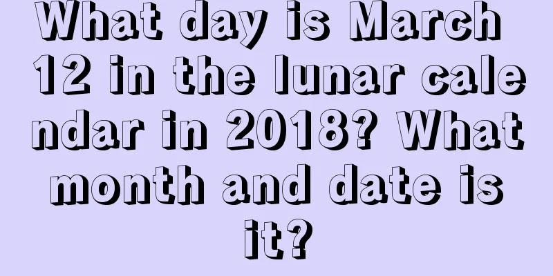 What day is March 12 in the lunar calendar in 2018? What month and date is it?