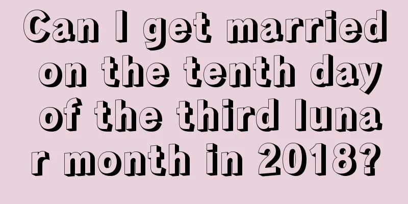 Can I get married on the tenth day of the third lunar month in 2018?
