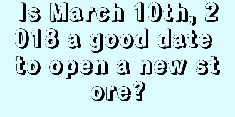 Is March 10th, 2018 a good date to open a new store?