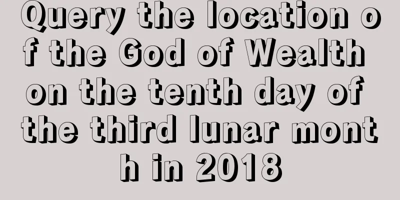 Query the location of the God of Wealth on the tenth day of the third lunar month in 2018