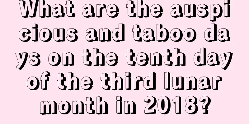 What are the auspicious and taboo days on the tenth day of the third lunar month in 2018?