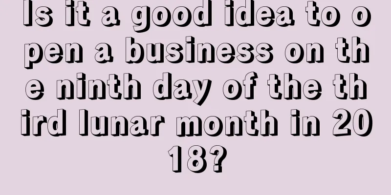 Is it a good idea to open a business on the ninth day of the third lunar month in 2018?