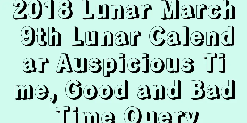2018 Lunar March 9th Lunar Calendar Auspicious Time, Good and Bad Time Query