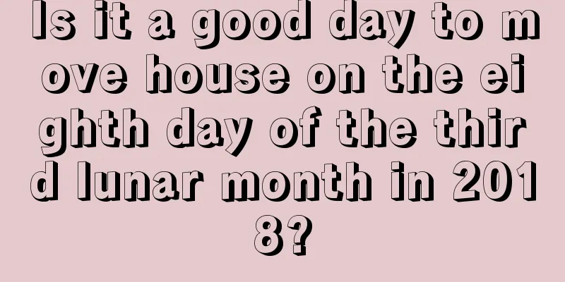 Is it a good day to move house on the eighth day of the third lunar month in 2018?
