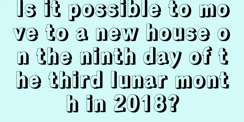 Is it possible to move to a new house on the ninth day of the third lunar month in 2018?