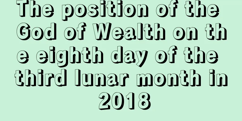 The position of the God of Wealth on the eighth day of the third lunar month in 2018