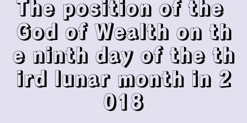 The position of the God of Wealth on the ninth day of the third lunar month in 2018