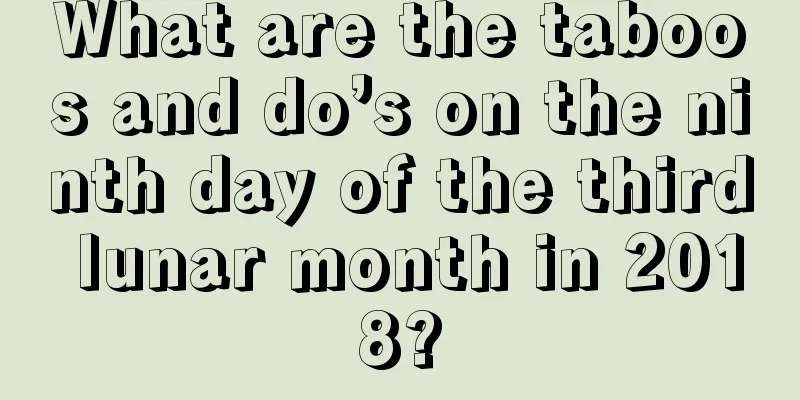 What are the taboos and do’s on the ninth day of the third lunar month in 2018?