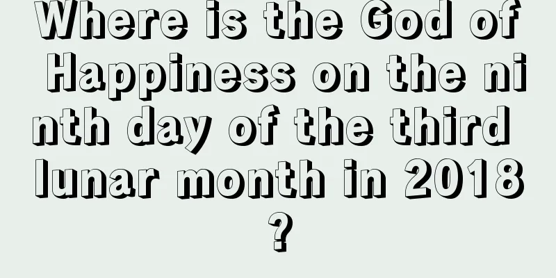 Where is the God of Happiness on the ninth day of the third lunar month in 2018?