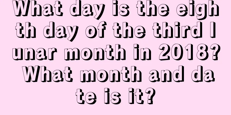 What day is the eighth day of the third lunar month in 2018? What month and date is it?