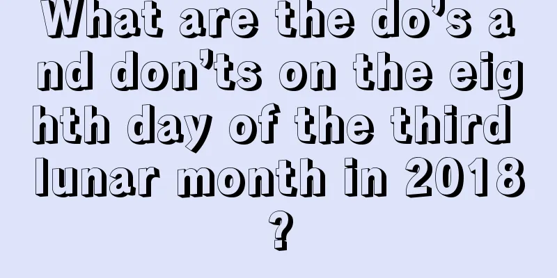 What are the do’s and don’ts on the eighth day of the third lunar month in 2018?