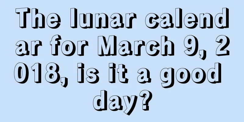 The lunar calendar for March 9, 2018, is it a good day?