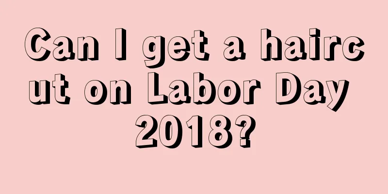 Can I get a haircut on Labor Day 2018?