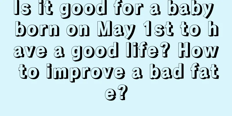 Is it good for a baby born on May 1st to have a good life? How to improve a bad fate?