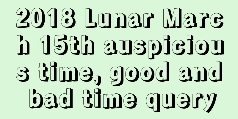 2018 Lunar March 15th auspicious time, good and bad time query
